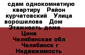 сдам однокомнатную квартиру › Район ­ курчатовский › Улица ­ ворошилова › Дом ­ 37 › Этажность дома ­ 9 › Цена ­ 10 500 - Челябинская обл., Челябинск г. Недвижимость » Квартиры аренда   . Челябинская обл.,Челябинск г.